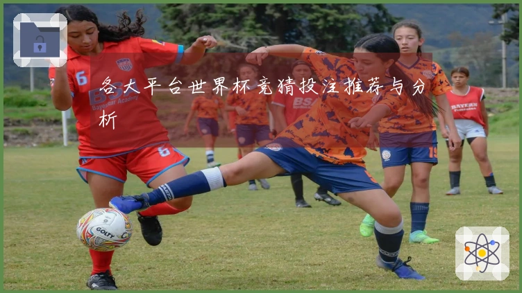 各大平台世界杯竞猜投注推荐与分析