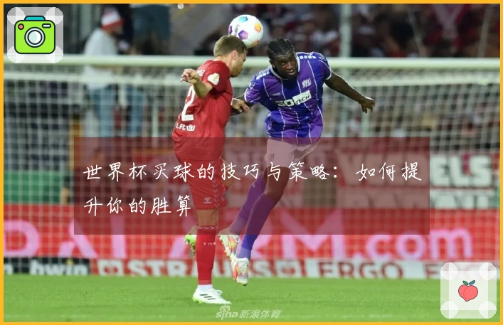 世界杯买球的技巧与策略：如何提升你的胜算