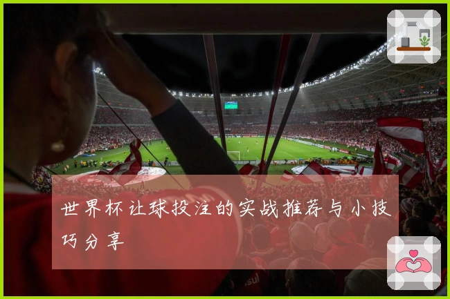 世界杯让球投注的实战推荐与小技巧分享