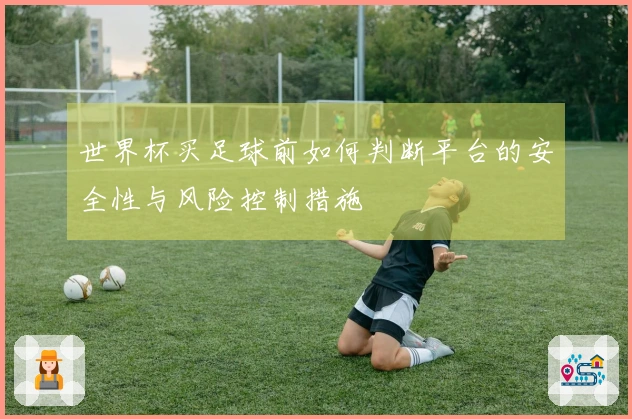 世界杯买足球前如何判断平台的安全性与风险控制措施