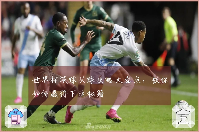世界杯滚球买球攻略大盘点，教你如何赢得下注秘籍