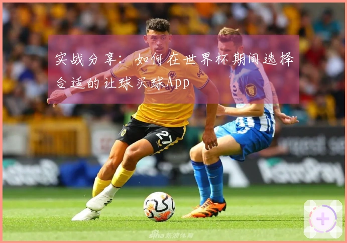 实战分享：如何在世界杯期间选择合适的让球买球App