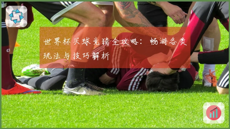 世界杯买球竞猜全攻略：畅游各类玩法与技巧解析
