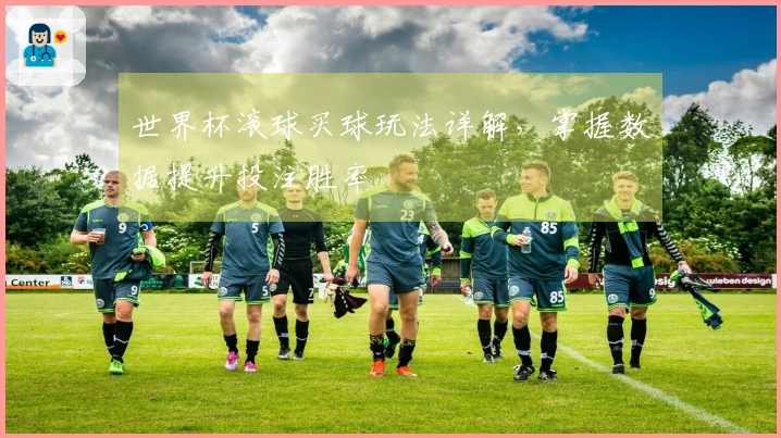 世界杯滚球买球玩法详解，掌握数据提升投注胜率