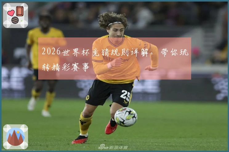2026世界杯竞猜规则详解，带你玩转精彩赛事