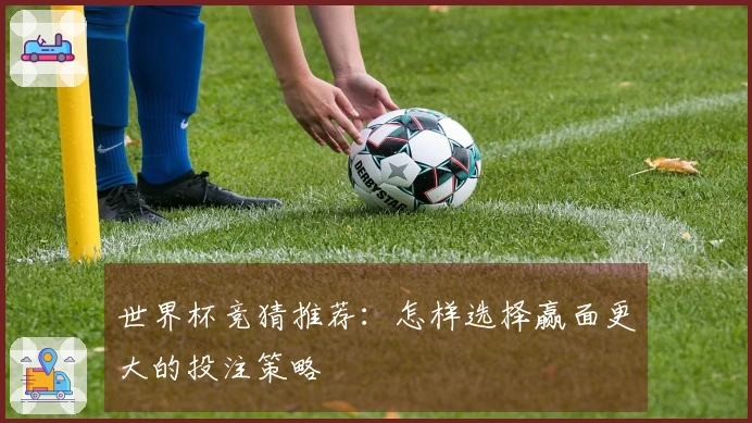 世界杯竞猜推荐：怎样选择赢面更大的投注策略