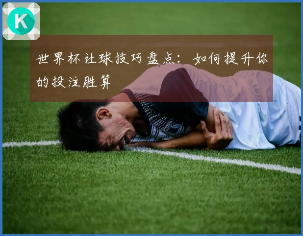 世界杯让球技巧盘点：如何提升你的投注胜算