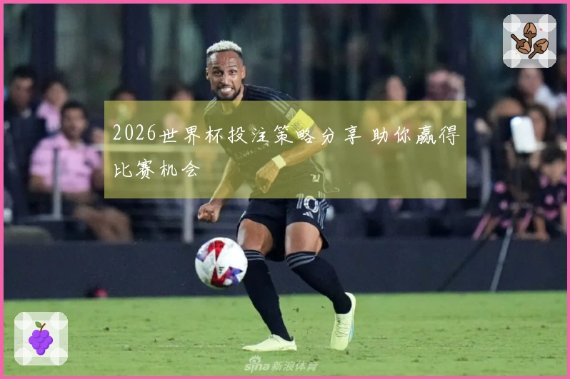 2026世界杯投注策略分享 助你赢得比赛机会