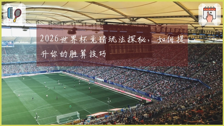 2026世界杯竞猜玩法探秘，如何提升你的胜算技巧