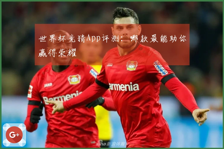 世界杯竞猜App评测：哪款最能助你赢得荣耀