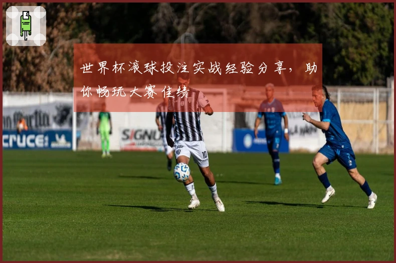 世界杯滚球投注实战经验分享，助你畅玩大赛佳绩