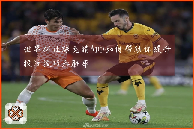 世界杯让球竞猜App如何帮助你提升投注技巧和胜率