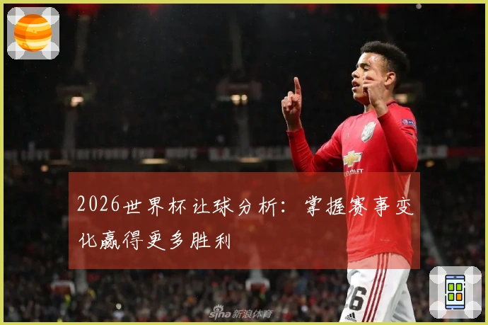 2026世界杯让球分析：掌握赛事变化赢得更多胜利