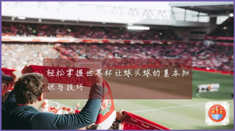轻松掌握世界杯让球买球的基本知识与技巧