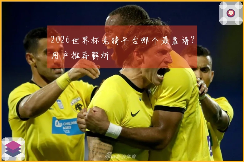 2026世界杯竞猜平台哪个最靠谱？用户推荐解析
