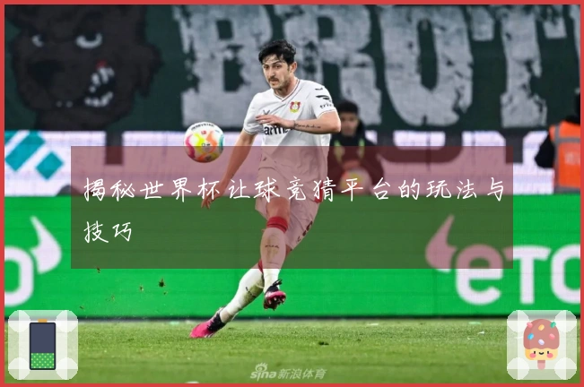 揭秘世界杯让球竞猜平台的玩法与技巧