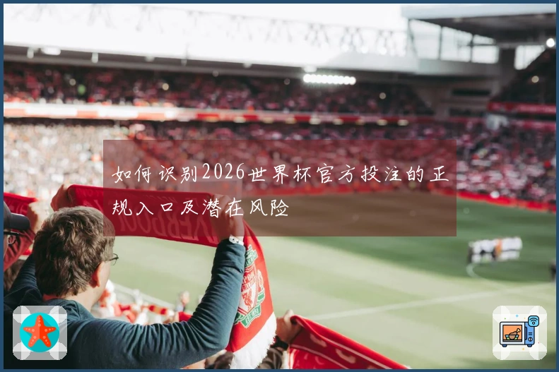 如何识别2026世界杯官方投注的正规入口及潜在风险
