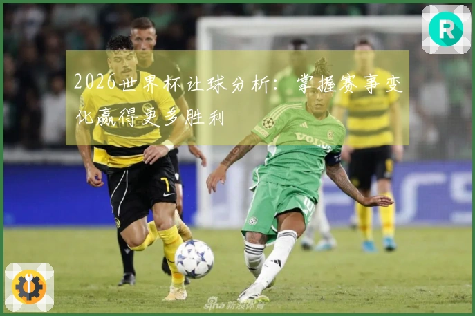 2026世界杯让球分析：掌握赛事变化赢得更多胜利