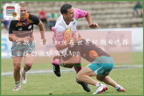 实战分享：如何在世界杯期间选择合适的让球买球App