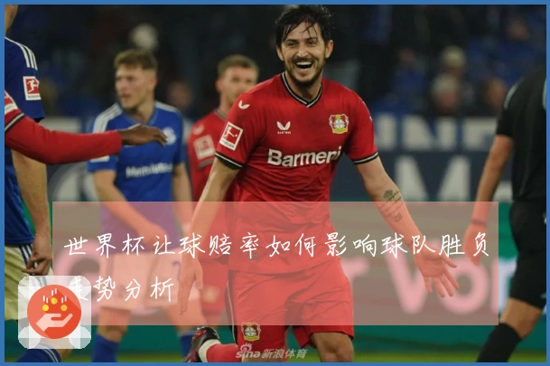 世界杯让球赔率如何影响球队胜负走势分析