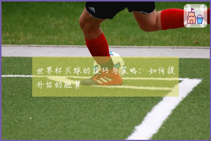 世界杯买球的技巧与策略：如何提升你的胜算