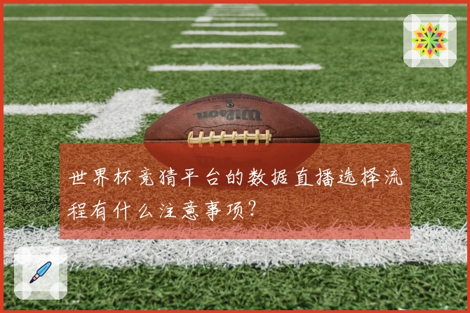 世界杯竞猜平台的数据直播选择流程有什么注意事项？