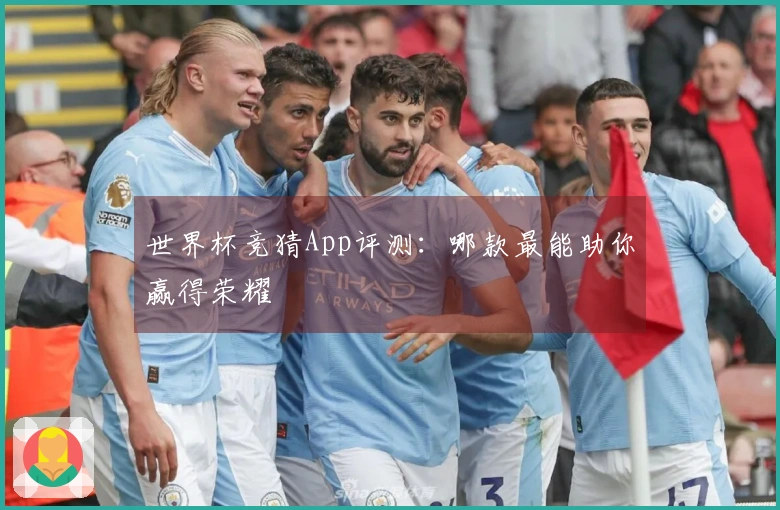 世界杯竞猜App评测：哪款最能助你赢得荣耀