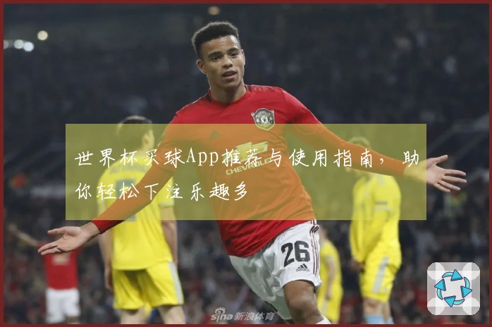 世界杯买球App推荐与使用指南，助你轻松下注乐趣多