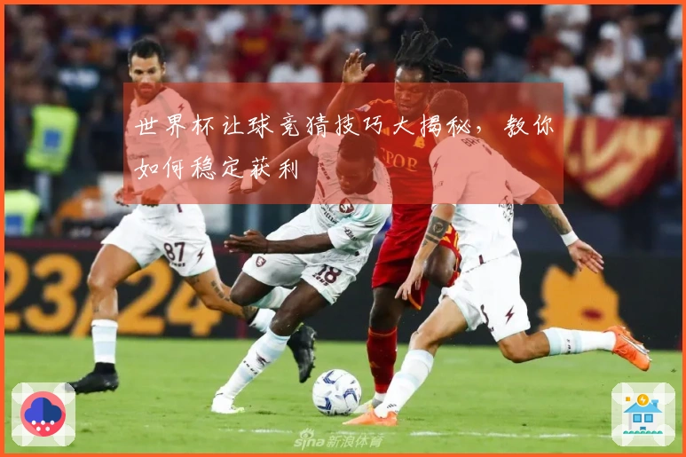 世界杯让球竞猜技巧大揭秘，教你如何稳定获利