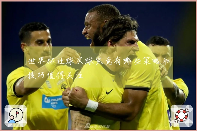 世界杯让球买球究竟有哪些策略和技巧值得关注