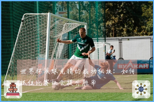 世界杯滚球竞猜的成功秘诀：如何抓住比赛机会提升胜率