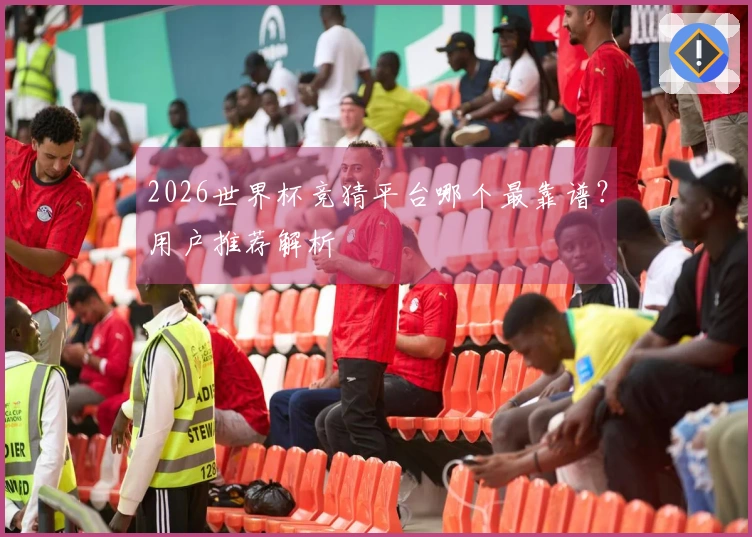 2026世界杯竞猜平台哪个最靠谱？用户推荐解析